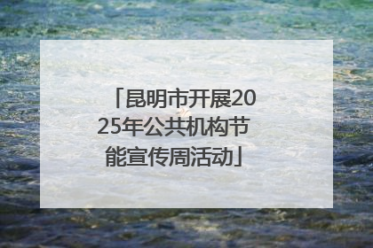 昆明市开展2025年公共机构节能宣传周活动