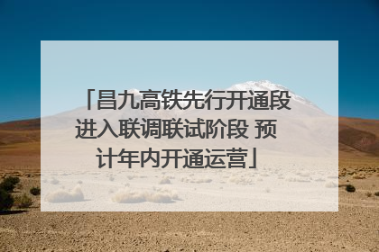 昌九高铁先行开通段进入联调联试阶段 预计年内开通运营