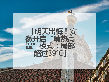 明天出梅！安徽开启“晴热高温”模式：局部超过39℃