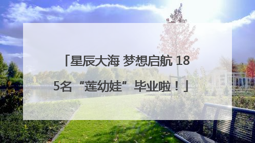 星辰大海 梦想启航 185名“莲幼娃”毕业啦！