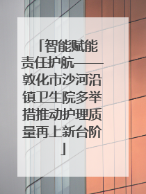 智能赋能 责任护航——敦化市沙河沿镇卫生院多举措推动护理质量再上新台阶