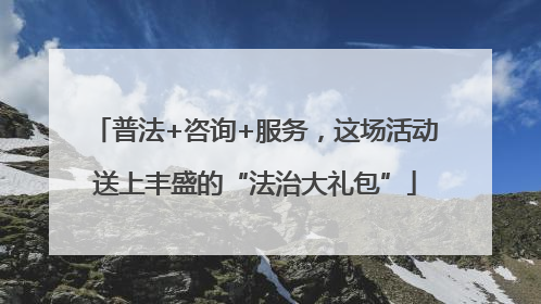 普法+咨询+服务，这场活动送上丰盛的“法治大礼包”