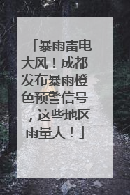 暴雨雷电大风！成都发布暴雨橙色预警信号，这些地区雨量大！