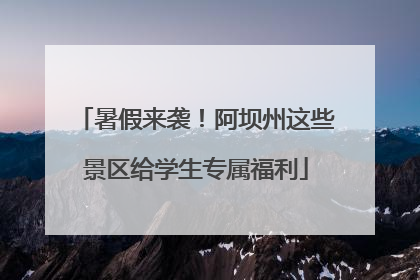 暑假来袭！阿坝州这些景区给学生专属福利