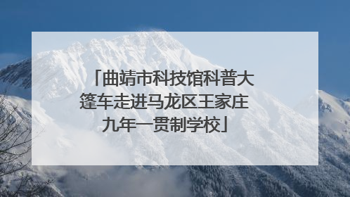 曲靖市科技馆科普大篷车走进马龙区王家庄九年一贯制学校