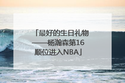 最好的生日礼物——杨瀚森第16顺位进入NBA