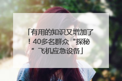 有用的知识又增加了！40多名群众“探秘”飞机应急设备