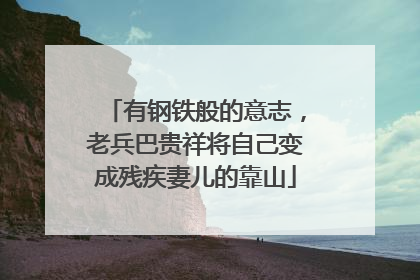 有钢铁般的意志，老兵巴贵祥将自己变成残疾妻儿的靠山