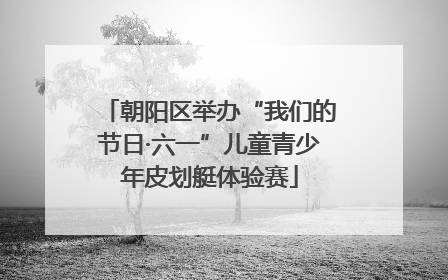 朝阳区举办“我们的节日·六一”儿童青少年皮划艇体验赛