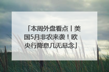 本周外盘看点丨美国5月非农来袭！欧央行降息几无悬念