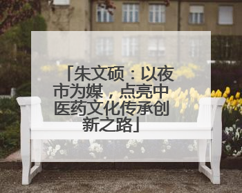 朱文硕：以夜市为媒，点亮中医药文化传承创新之路