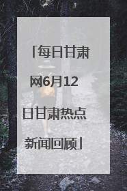 每日甘肃网6月12日甘肃热点新闻回顾