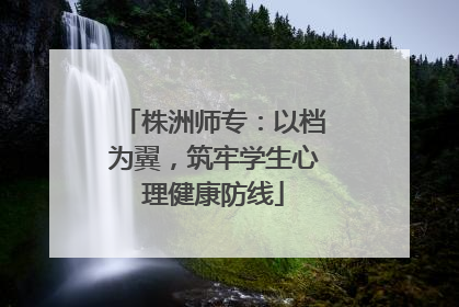 株洲师专：以档为翼，筑牢学生心理健康防线