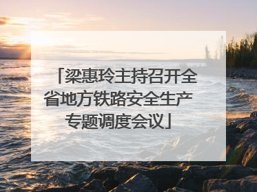 梁惠玲主持召开全省地方铁路安全生产专题调度会议