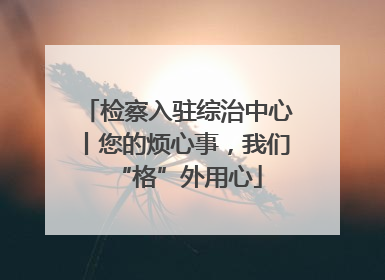 检察入驻综治中心丨您的烦心事，我们“格”外用心