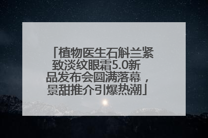 植物医生石斛兰紧致淡纹眼霜5.0新品发布会圆满落幕，景甜推介引爆热潮