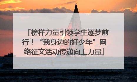 榜样力量引领学生逐梦前行！“我身边的好少年”网络征文活动传递向上力量