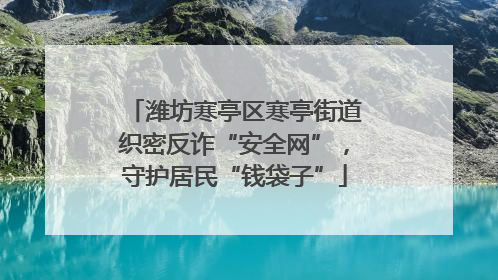 潍坊寒亭区寒亭街道织密反诈“安全网”，守护居民“钱袋子”