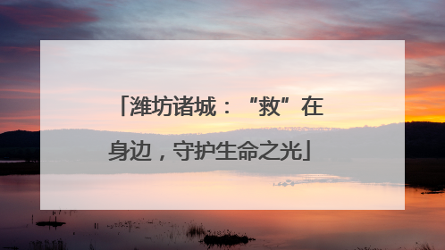 潍坊诸城：“救”在身边，守护生命之光