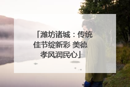 潍坊诸城：传统佳节绽新彩 美德孝风润民心