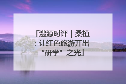澧源时评｜桑植：让红色旅游开出“研学”之光