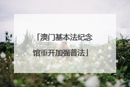 澳门基本法纪念馆重开加强普法