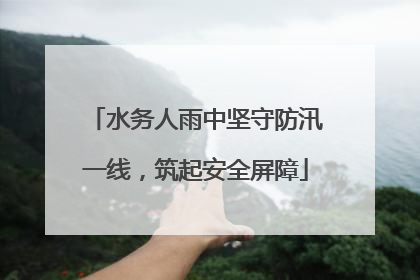 水务人雨中坚守防汛一线，筑起安全屏障