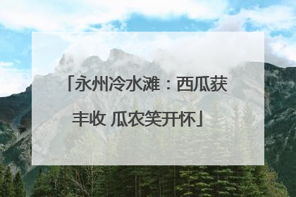 永州冷水滩：西瓜获丰收 瓜农笑开怀