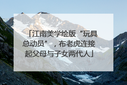 江南美学绘版“玩具总动员”，布老虎连接起父母与子女两代人
