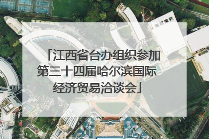 江西省台办组织参加第三十四届哈尔滨国际经济贸易洽谈会