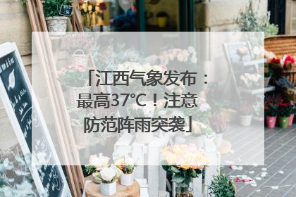 江西气象发布：最高37℃！注意防范阵雨突袭