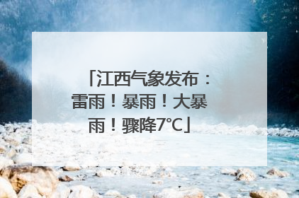 江西气象发布：雷雨！暴雨！大暴雨！骤降7℃