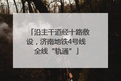 沿主干道经十路敷设，济南地铁4号线全线“轨通”