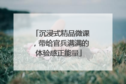 沉浸式精品微课，带给官兵满满的体验感正能量