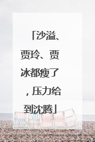 沙溢、贾玲、贾冰都瘦了，压力给到沈腾