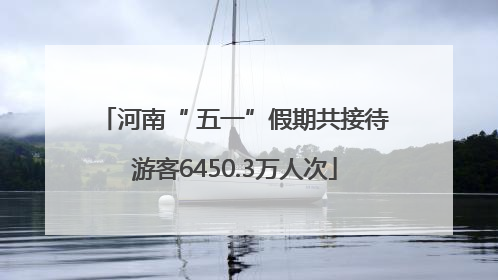 河南“ 五一”假期共接待游客6450.3万人次
