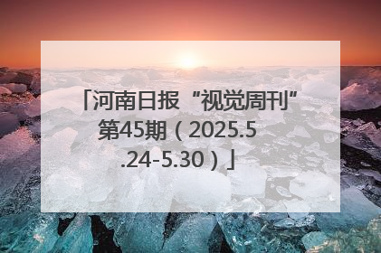 河南日报“视觉周刊”第45期（2025.5.24-5.30）