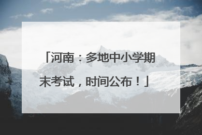 河南：多地中小学期末考试，时间公布！