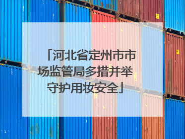 河北省定州市市场监管局多措并举守护用妆安全