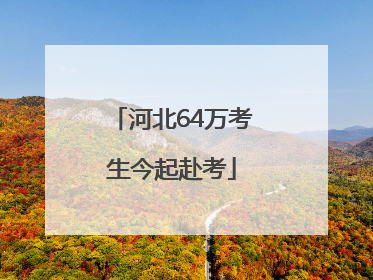 河北64万考生今起赴考