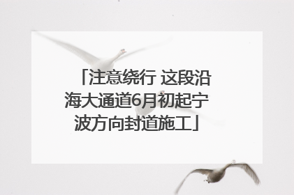 注意绕行 这段沿海大通道6月初起宁波方向封道施工