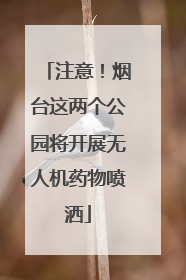 注意！烟台这两个公园将开展无人机药物喷洒
