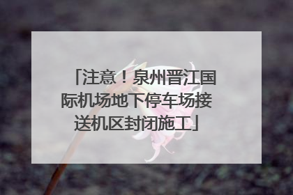 注意！泉州晋江国际机场地下停车场接送机区封闭施工