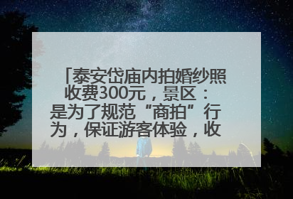 泰安岱庙内拍婚纱照收费300元，景区：是为了规范“商拍”行为，保证游客体验，收取费用全部上交国库