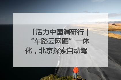 活力中国调研行｜“车路云网图”一体化，北京探索自动驾驶“加速度”