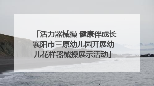 活力器械操 健康伴成长 襄阳市三原幼儿园开展幼儿花样器械操展示活动