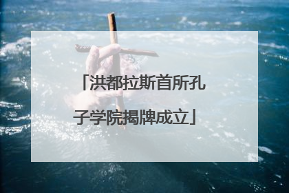 洪都拉斯首所孔子学院揭牌成立