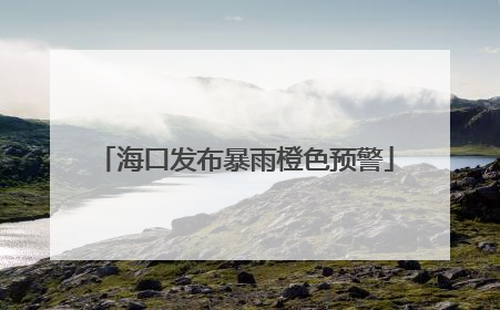 海口发布暴雨橙色预警