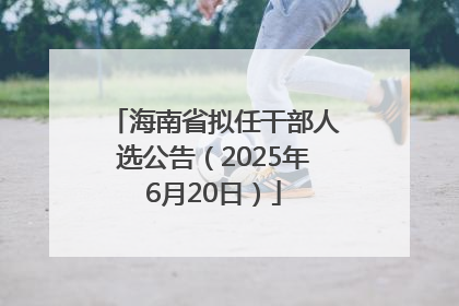 海南省拟任干部人选公告（2025年6月20日）