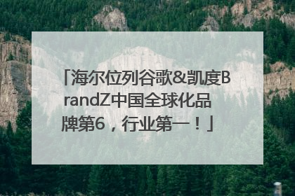 海尔位列谷歌&凯度BrandZ中国全球化品牌第6，行业第一！